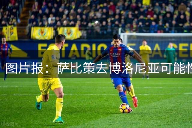 图片报：萨比策去博洛尼亚可能性低，转会只考虑欧冠球队或沙特